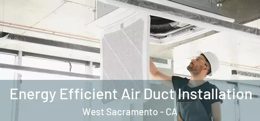  Energy Efficient Air Duct Installation West Sacramento - CA